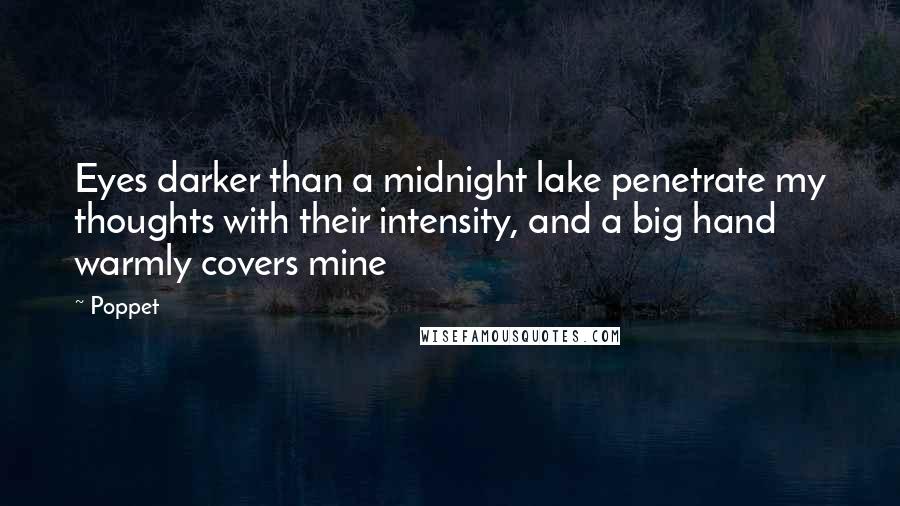 Poppet Quotes: Eyes darker than a midnight lake penetrate my thoughts with their intensity, and a big hand warmly covers mine
