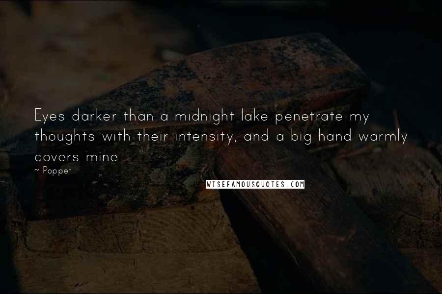 Poppet Quotes: Eyes darker than a midnight lake penetrate my thoughts with their intensity, and a big hand warmly covers mine