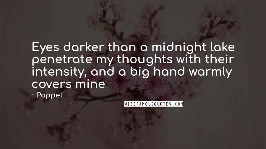 Poppet Quotes: Eyes darker than a midnight lake penetrate my thoughts with their intensity, and a big hand warmly covers mine