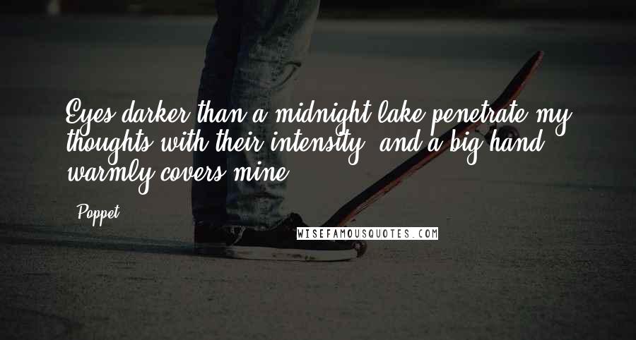 Poppet Quotes: Eyes darker than a midnight lake penetrate my thoughts with their intensity, and a big hand warmly covers mine