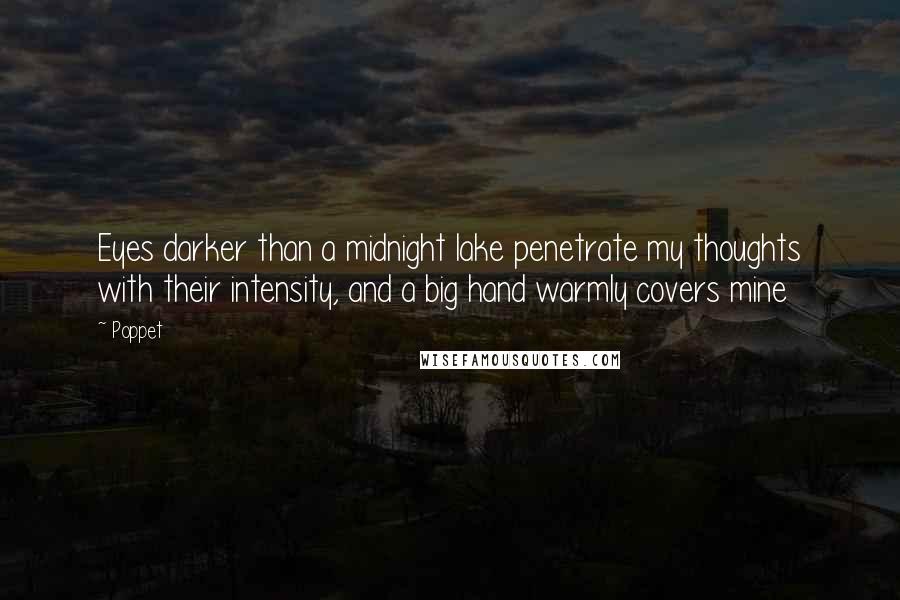Poppet Quotes: Eyes darker than a midnight lake penetrate my thoughts with their intensity, and a big hand warmly covers mine