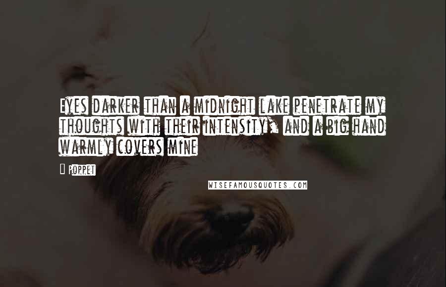 Poppet Quotes: Eyes darker than a midnight lake penetrate my thoughts with their intensity, and a big hand warmly covers mine
