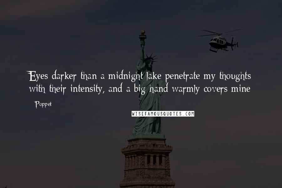 Poppet Quotes: Eyes darker than a midnight lake penetrate my thoughts with their intensity, and a big hand warmly covers mine