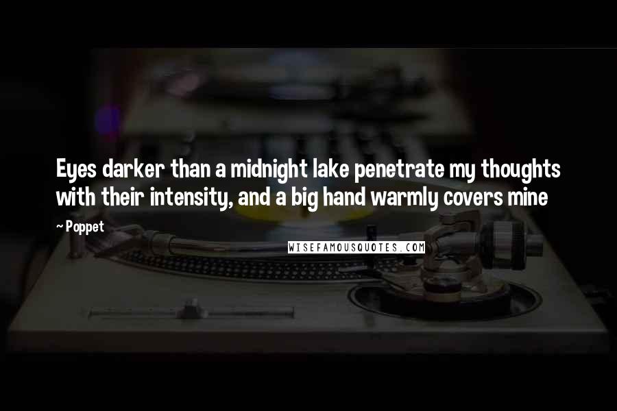 Poppet Quotes: Eyes darker than a midnight lake penetrate my thoughts with their intensity, and a big hand warmly covers mine