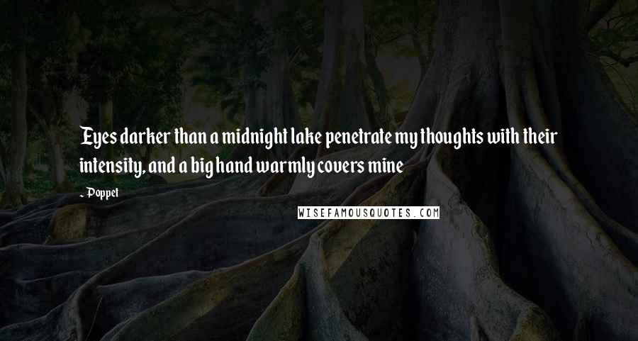 Poppet Quotes: Eyes darker than a midnight lake penetrate my thoughts with their intensity, and a big hand warmly covers mine