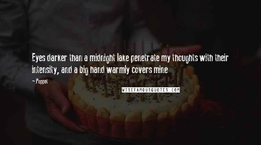 Poppet Quotes: Eyes darker than a midnight lake penetrate my thoughts with their intensity, and a big hand warmly covers mine