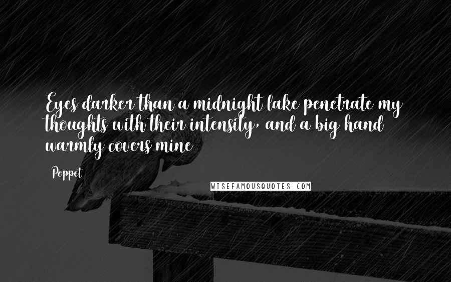 Poppet Quotes: Eyes darker than a midnight lake penetrate my thoughts with their intensity, and a big hand warmly covers mine