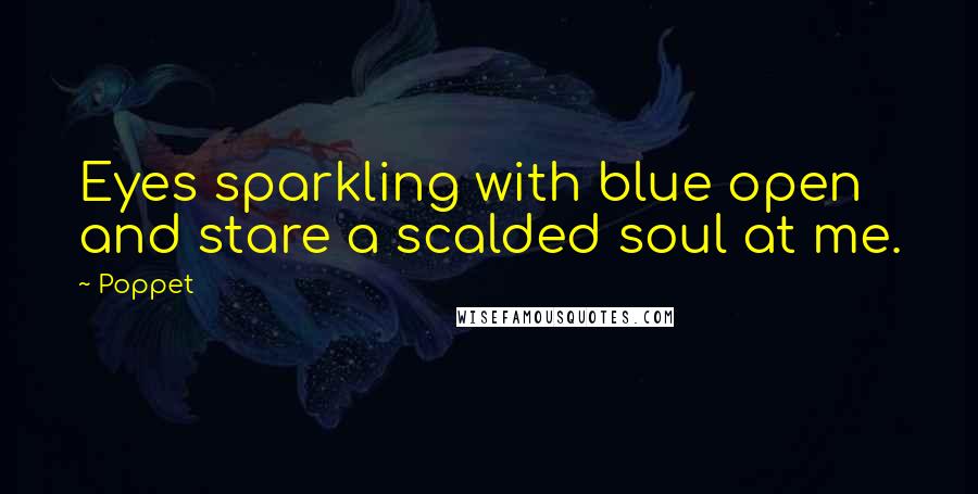 Poppet Quotes: Eyes sparkling with blue open and stare a scalded soul at me.