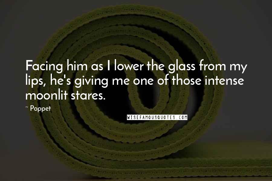 Poppet Quotes: Facing him as I lower the glass from my lips, he's giving me one of those intense moonlit stares.