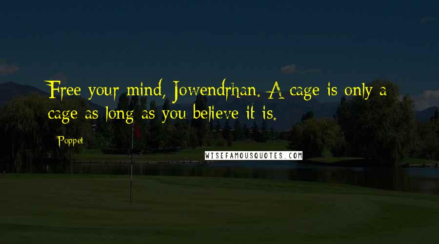Poppet Quotes: Free your mind, Jowendrhan. A cage is only a cage as long as you believe it is.