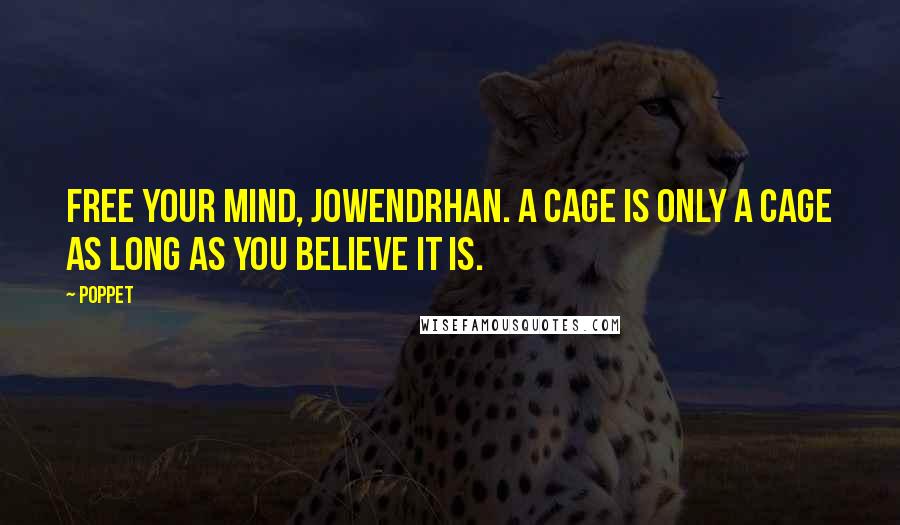 Poppet Quotes: Free your mind, Jowendrhan. A cage is only a cage as long as you believe it is.