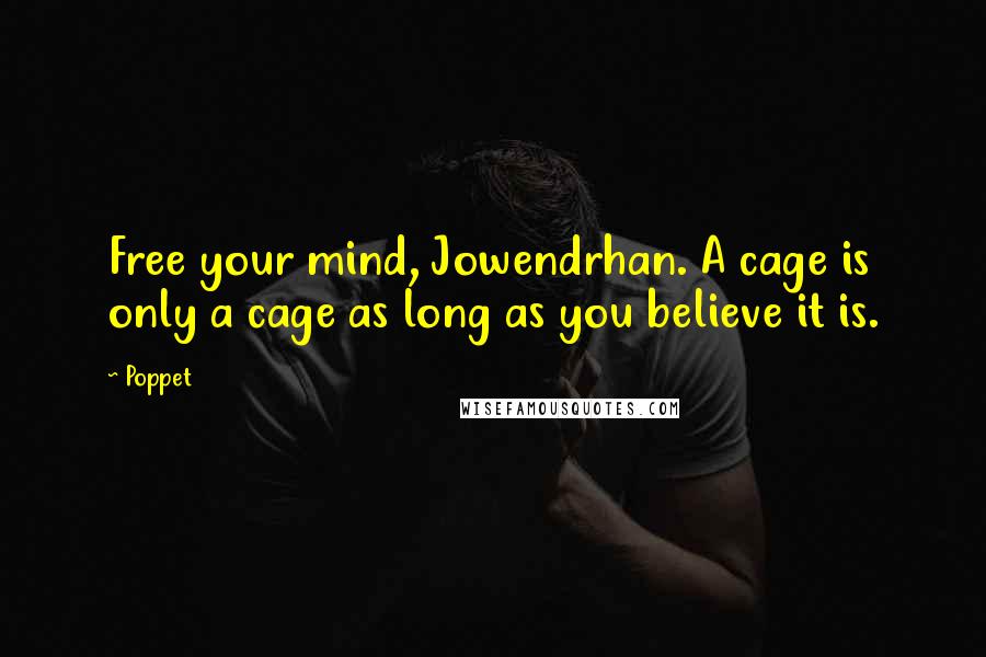 Poppet Quotes: Free your mind, Jowendrhan. A cage is only a cage as long as you believe it is.