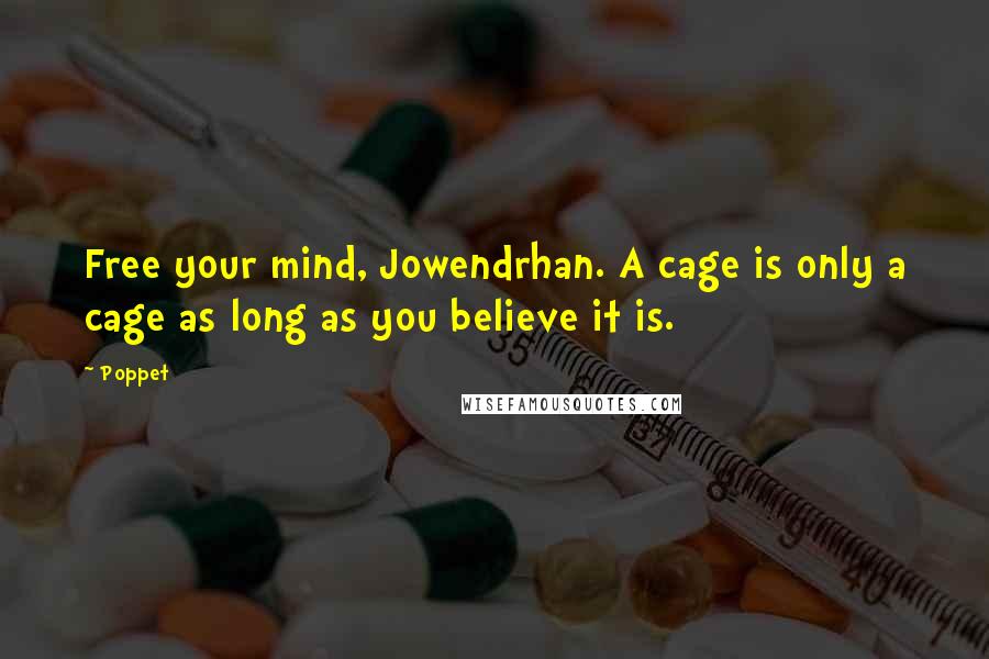 Poppet Quotes: Free your mind, Jowendrhan. A cage is only a cage as long as you believe it is.