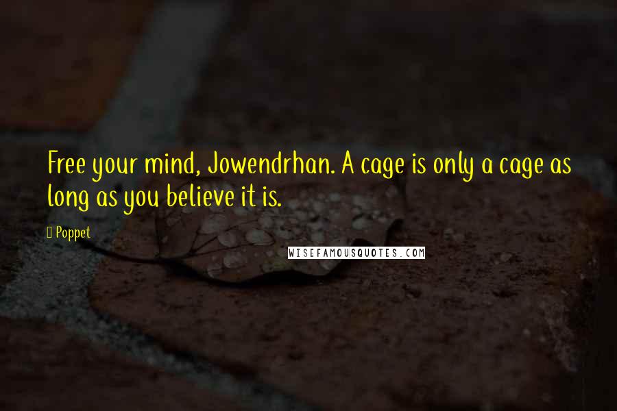 Poppet Quotes: Free your mind, Jowendrhan. A cage is only a cage as long as you believe it is.