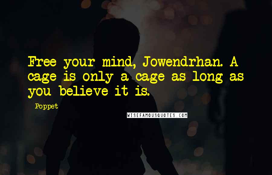 Poppet Quotes: Free your mind, Jowendrhan. A cage is only a cage as long as you believe it is.