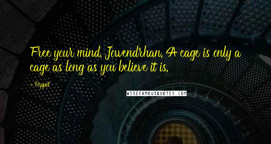Poppet Quotes: Free your mind, Jowendrhan. A cage is only a cage as long as you believe it is.
