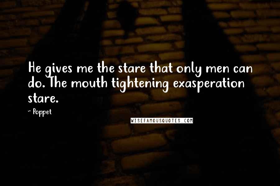 Poppet Quotes: He gives me the stare that only men can do. The mouth tightening exasperation stare.