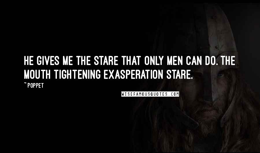 Poppet Quotes: He gives me the stare that only men can do. The mouth tightening exasperation stare.