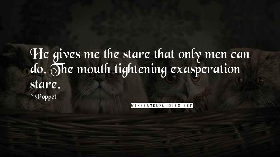 Poppet Quotes: He gives me the stare that only men can do. The mouth tightening exasperation stare.