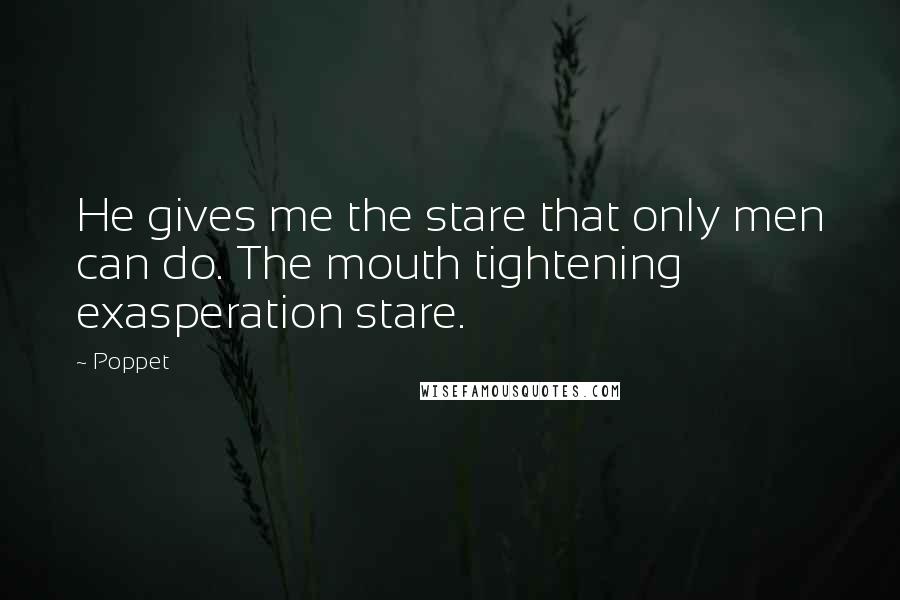 Poppet Quotes: He gives me the stare that only men can do. The mouth tightening exasperation stare.