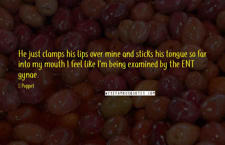 Poppet Quotes: He just clamps his lips over mine and sticks his tongue so far into my mouth I feel like I'm being examined by the ENT gynae