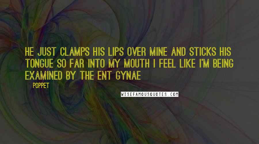 Poppet Quotes: He just clamps his lips over mine and sticks his tongue so far into my mouth I feel like I'm being examined by the ENT gynae