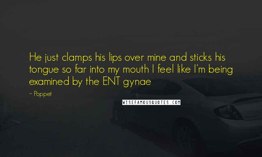 Poppet Quotes: He just clamps his lips over mine and sticks his tongue so far into my mouth I feel like I'm being examined by the ENT gynae