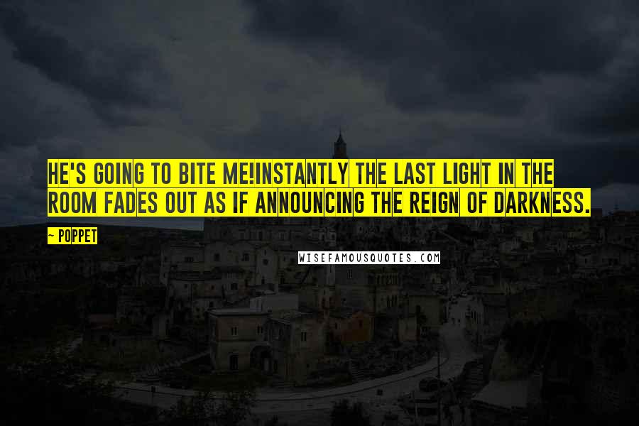 Poppet Quotes: He's going to bite me!Instantly the last light in the room fades out as if announcing the reign of darkness.