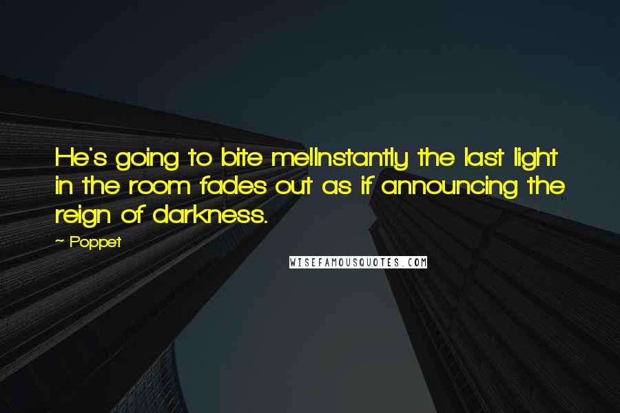 Poppet Quotes: He's going to bite me!Instantly the last light in the room fades out as if announcing the reign of darkness.