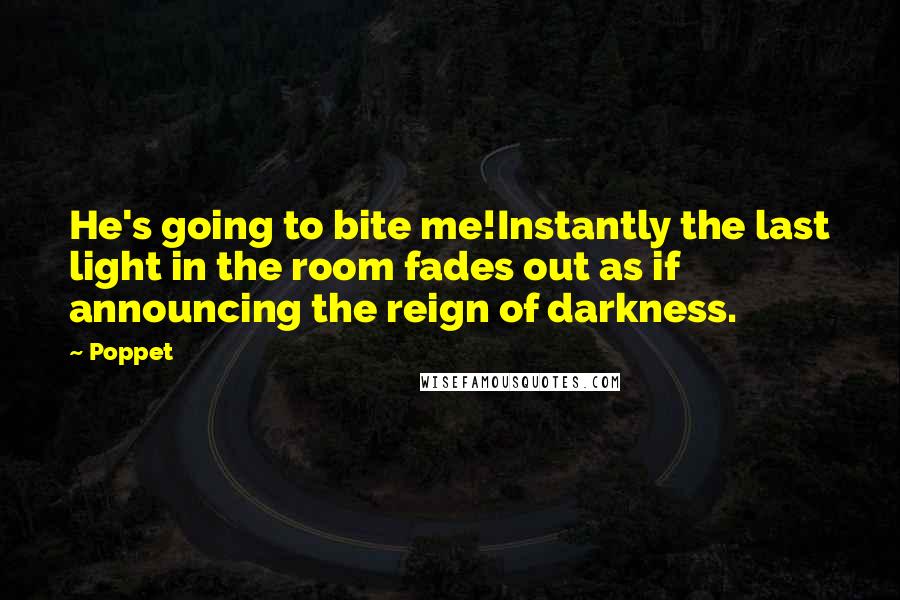 Poppet Quotes: He's going to bite me!Instantly the last light in the room fades out as if announcing the reign of darkness.