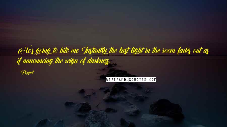 Poppet Quotes: He's going to bite me!Instantly the last light in the room fades out as if announcing the reign of darkness.