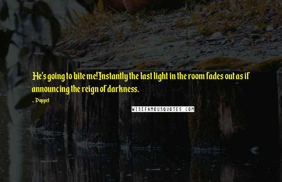 Poppet Quotes: He's going to bite me!Instantly the last light in the room fades out as if announcing the reign of darkness.