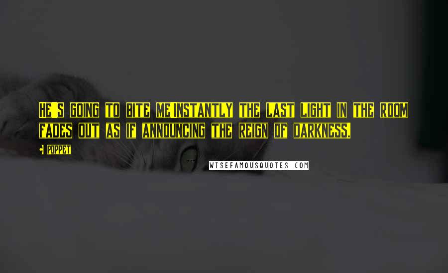 Poppet Quotes: He's going to bite me!Instantly the last light in the room fades out as if announcing the reign of darkness.