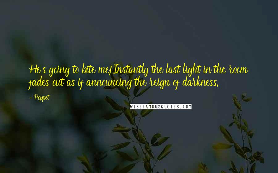 Poppet Quotes: He's going to bite me!Instantly the last light in the room fades out as if announcing the reign of darkness.