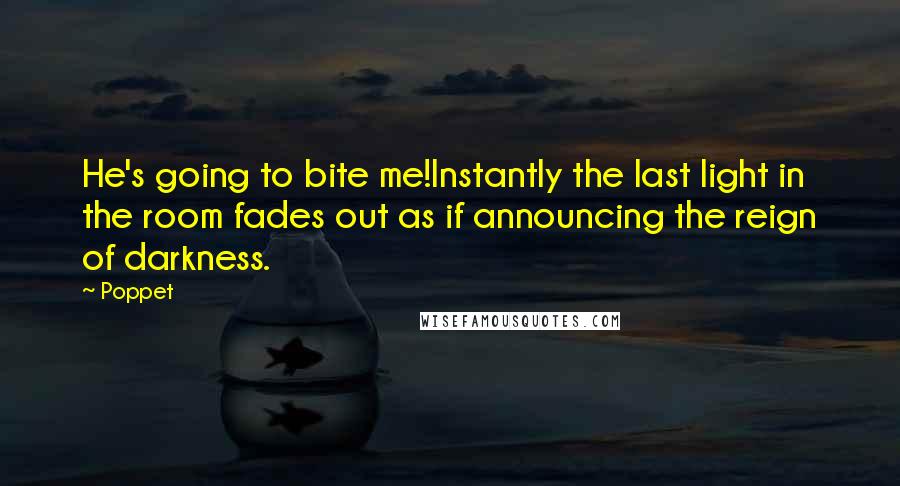 Poppet Quotes: He's going to bite me!Instantly the last light in the room fades out as if announcing the reign of darkness.