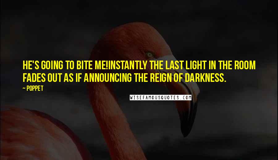 Poppet Quotes: He's going to bite me!Instantly the last light in the room fades out as if announcing the reign of darkness.