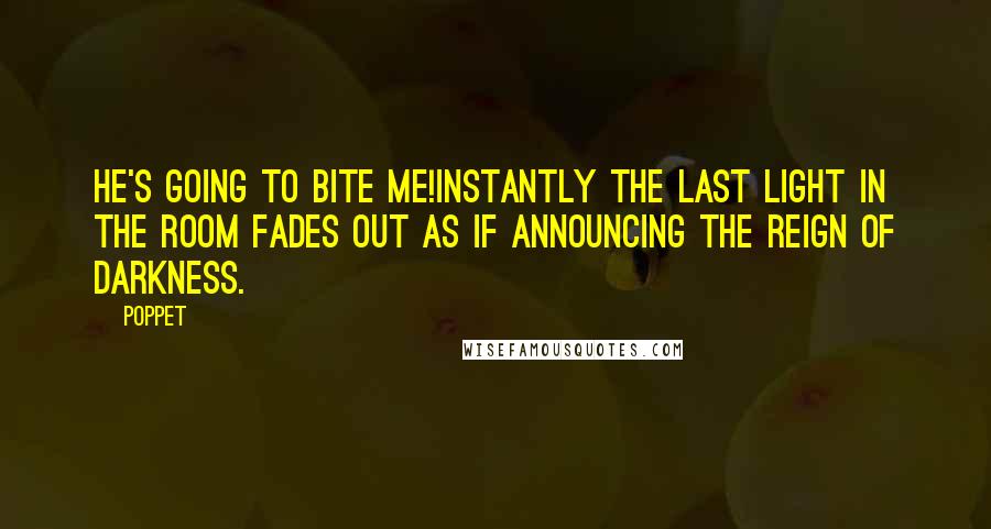 Poppet Quotes: He's going to bite me!Instantly the last light in the room fades out as if announcing the reign of darkness.