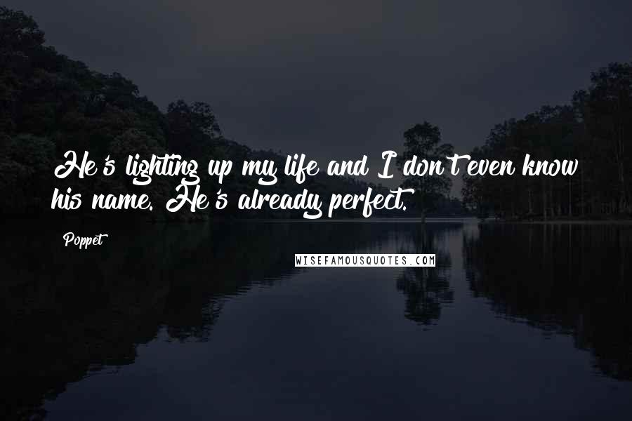 Poppet Quotes: He's lighting up my life and I don't even know his name. He's already perfect.