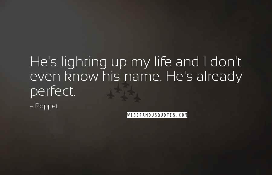 Poppet Quotes: He's lighting up my life and I don't even know his name. He's already perfect.