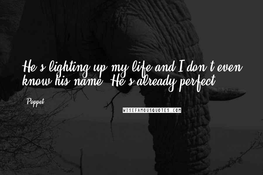 Poppet Quotes: He's lighting up my life and I don't even know his name. He's already perfect.