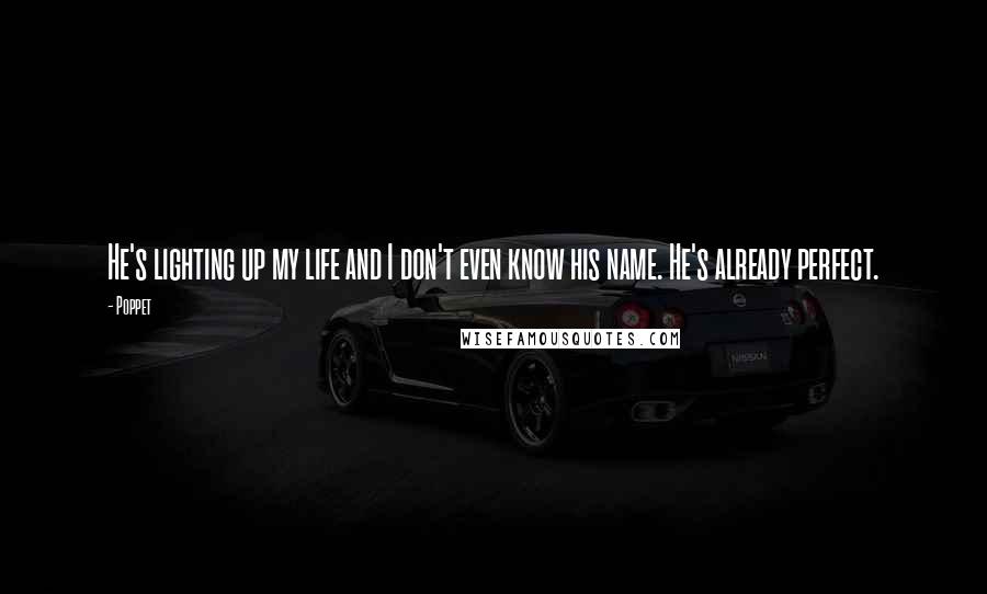 Poppet Quotes: He's lighting up my life and I don't even know his name. He's already perfect.