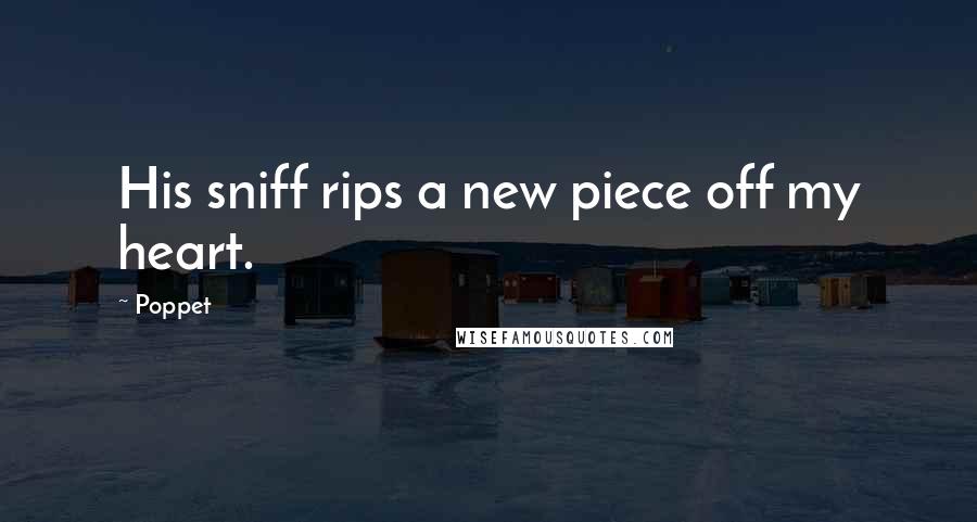 Poppet Quotes: His sniff rips a new piece off my heart.