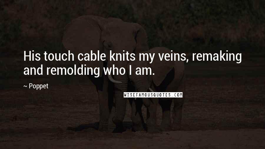 Poppet Quotes: His touch cable knits my veins, remaking and remolding who I am.