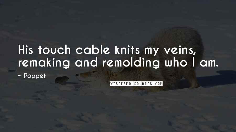 Poppet Quotes: His touch cable knits my veins, remaking and remolding who I am.