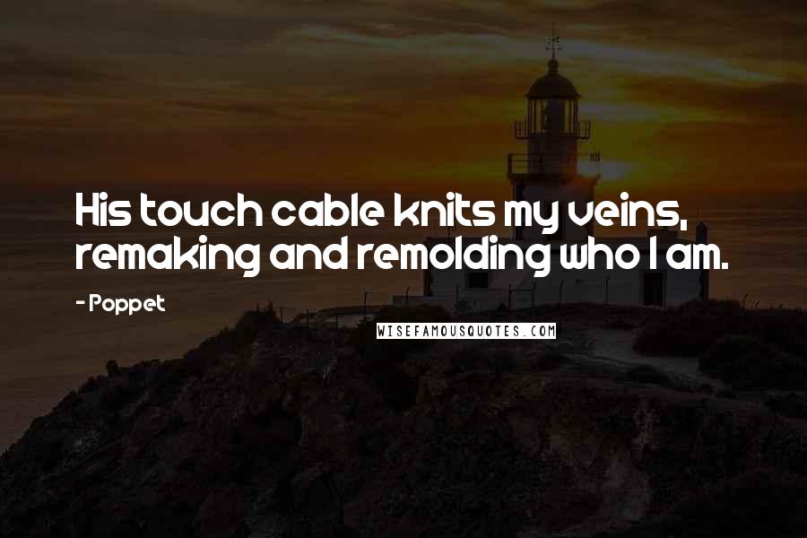 Poppet Quotes: His touch cable knits my veins, remaking and remolding who I am.