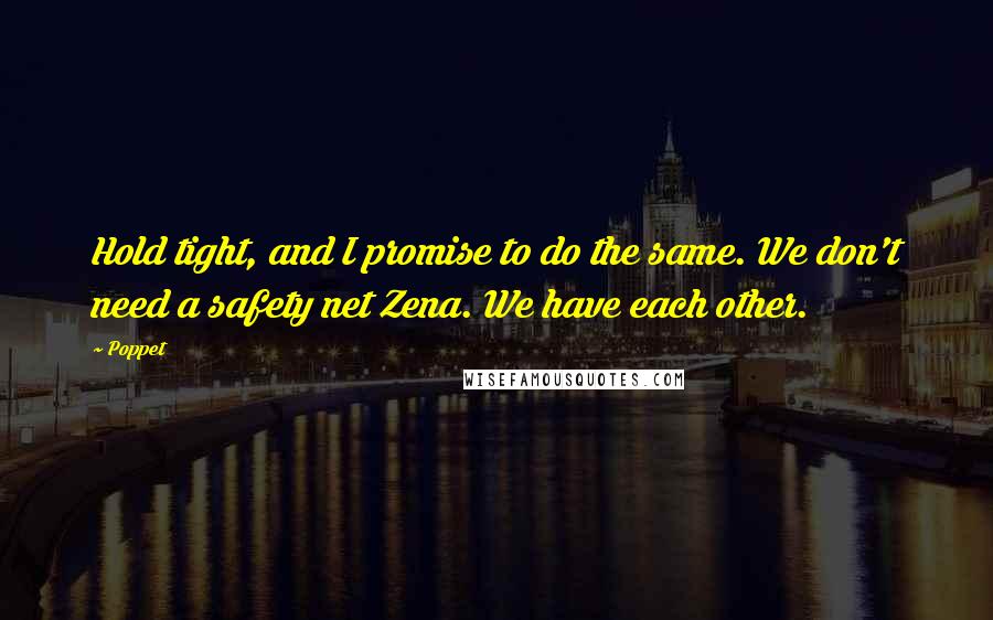 Poppet Quotes: Hold tight, and I promise to do the same. We don't need a safety net Zena. We have each other.