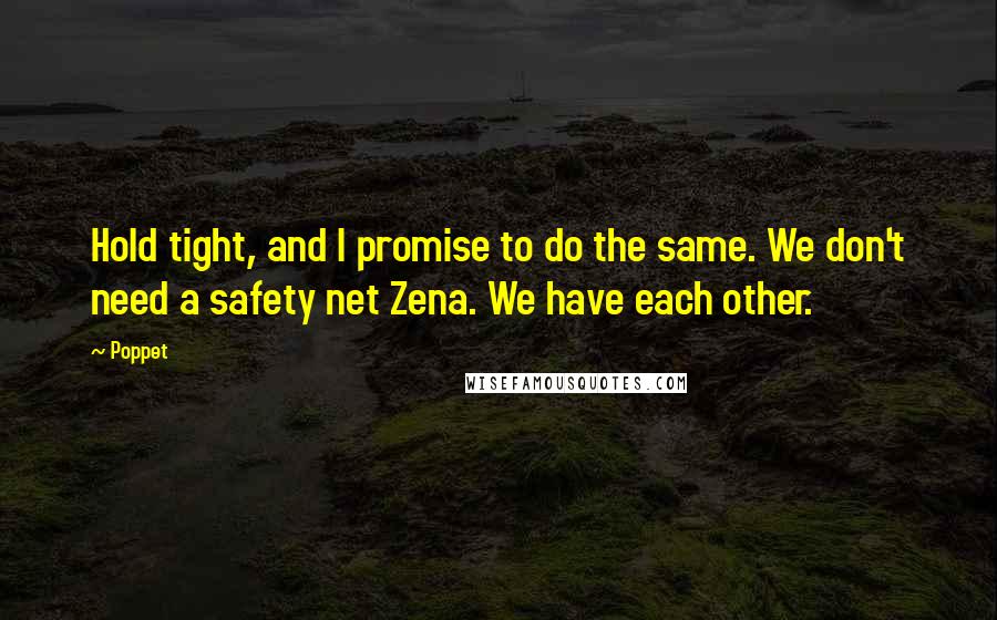 Poppet Quotes: Hold tight, and I promise to do the same. We don't need a safety net Zena. We have each other.