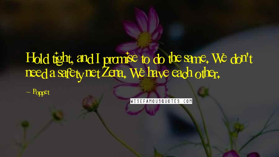 Poppet Quotes: Hold tight, and I promise to do the same. We don't need a safety net Zena. We have each other.