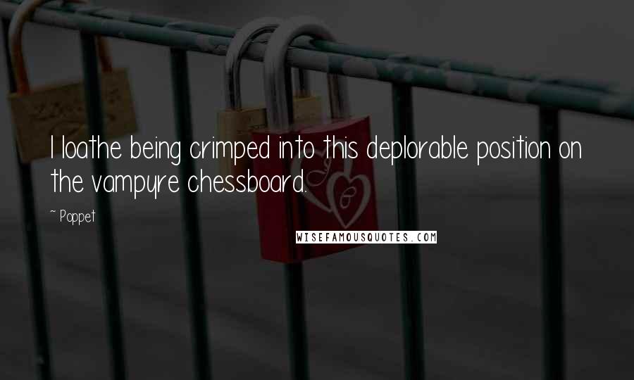 Poppet Quotes: I loathe being crimped into this deplorable position on the vampyre chessboard.
