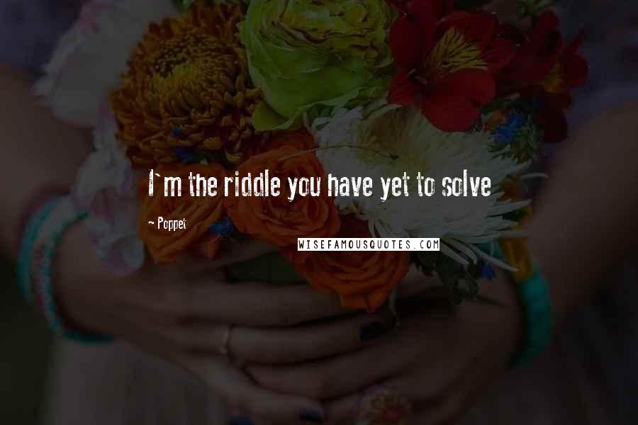 Poppet Quotes: I'm the riddle you have yet to solve